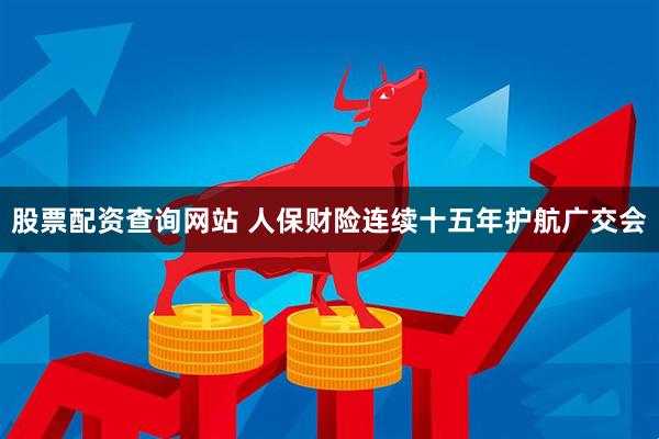 股票配资查询网站 人保财险连续十五年护航广交会