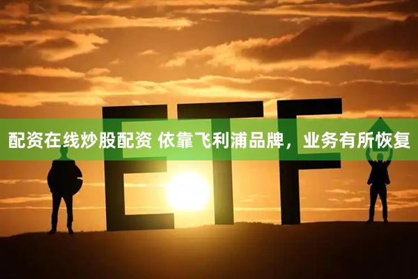 配资在线炒股配资 依靠飞利浦品牌，业务有所恢复