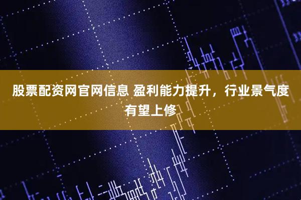 股票配资网官网信息 盈利能力提升,行业景气度有望上修