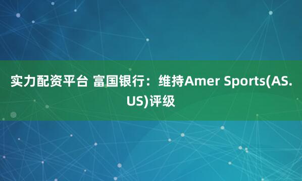实力配资平台 富国银行：维持Amer Sports(AS.US)评级