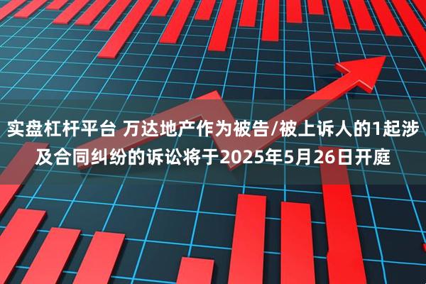实盘杠杆平台 万达地产作为被告/被上诉人的1起涉及合同纠纷的诉讼将于2025年5月26日开庭