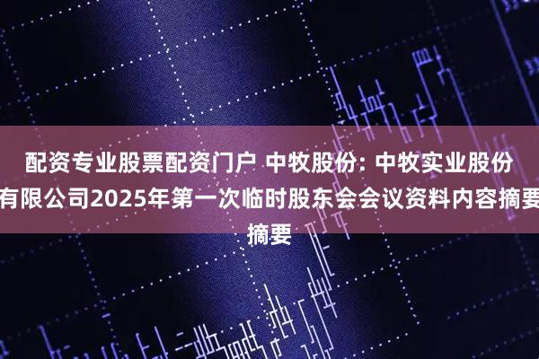 配资专业股票配资门户 中牧股份: 中牧实业股份有限公司2025年第一次临时股东会会议资料内容摘要