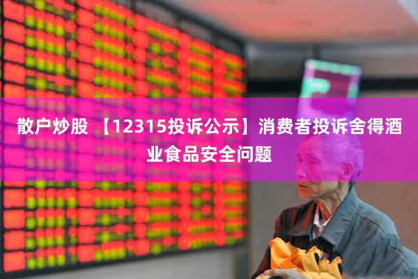 散户炒股 【12315投诉公示】消费者投诉舍得酒业食品安全问题