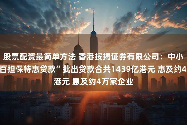 股票配资最简单方法 香港按揭证券有限公司：中小企“百分百担保特惠贷款”批出贷款合共1439亿港元 惠及约4万家企业