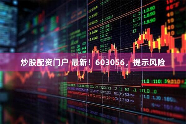 炒股配资门户 最新！603056，提示风险