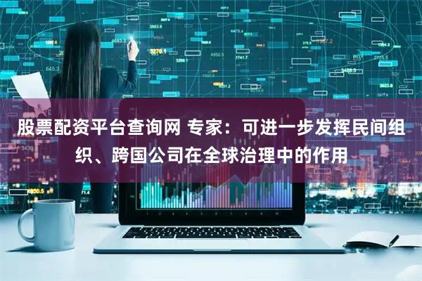 股票配资平台查询网 专家：可进一步发挥民间组织、跨国公司在全球治理中的作用