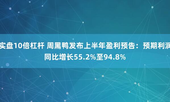 实盘10倍杠杆 周黑鸭发布上半年盈利预告：预期利润同比增长55.2%至94.8%
