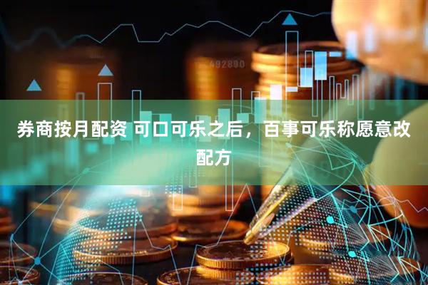 券商按月配资 可口可乐之后，百事可乐称愿意改配方