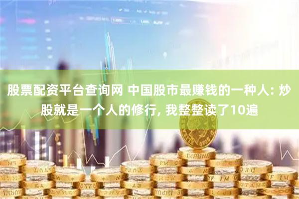 股票配资平台查询网 中国股市最赚钱的一种人: 炒股就是一个人的修行, 我整整读了10遍