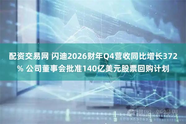 配资交易网 闪迪2026财年Q4营收同比增长372% 公司董事会批准140亿美元股票回购计划