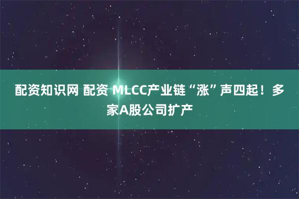 配资知识网 配资 MLCC产业链“涨”声四起！多家A股公司扩产
